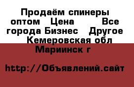 Продаём спинеры оптом › Цена ­ 40 - Все города Бизнес » Другое   . Кемеровская обл.,Мариинск г.